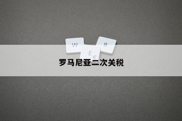 罗马尼亚二次关税