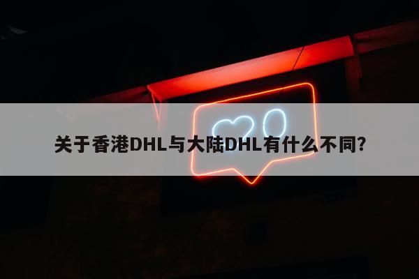 关于香港DHL与大陆DHL有什么不同？