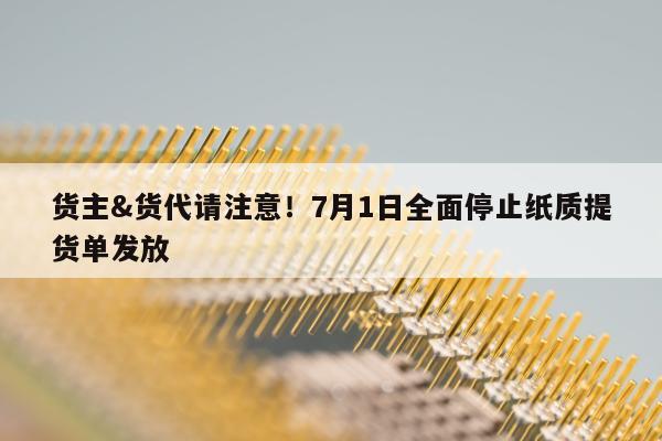 货主&货代请注意！7月1日全面停止纸质提货单发放