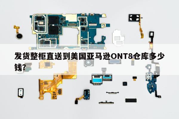 发货整柜直送到美国亚马逊ONT8仓库多少钱？