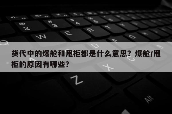 货代中的爆舱和甩柜都是什么意思？爆舱/甩柜的原因有哪些？