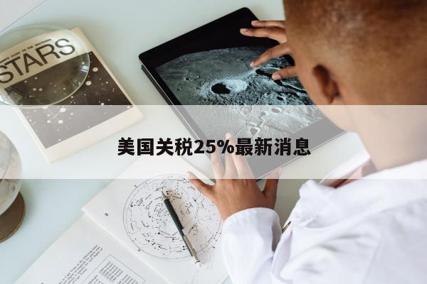 美国关税25%最新消息