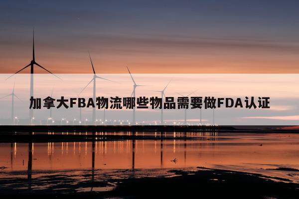 加拿大FBA物流哪些物品需要做FDA认证