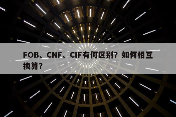 FOB、CNF、CIF有何区别？如何相互换算？