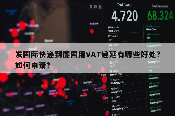 发国际快递到德国用VAT递延有哪些好处？如何申请？