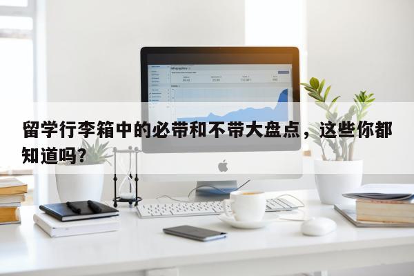 留学行李箱中的必带和不带大盘点，这些你都知道吗？