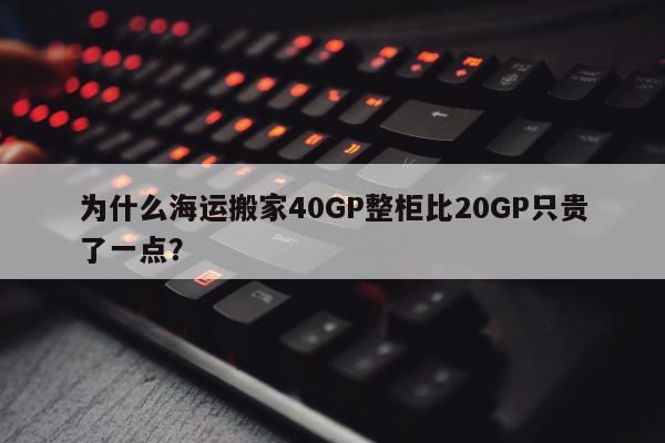 为什么海运搬家40GP整柜比20GP只贵了一点？