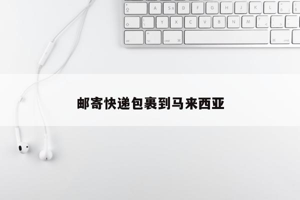 邮寄快递包裹到马来西亚