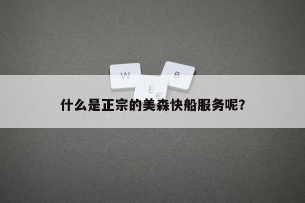 什么是正宗的美森快船服务呢？