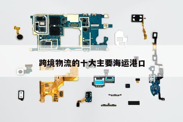 跨境物流的十大主要海运港口