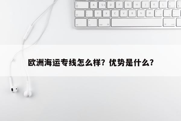 欧洲海运专线怎么样？优势是什么？