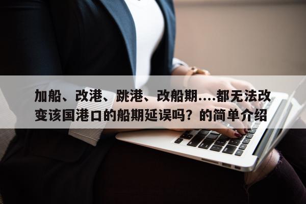 加船、改港、跳港、改船期....都无法改变该国港口的船期延误吗？的简单介绍