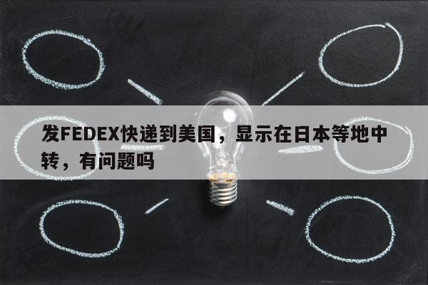 发FEDEX快递到美国，显示在日本等地中转，有问题吗