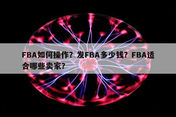 FBA如何操作？发FBA多少钱？FBA适合哪些卖家？