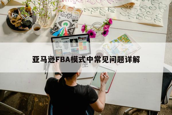 亚马逊FBA模式中常见问题详解