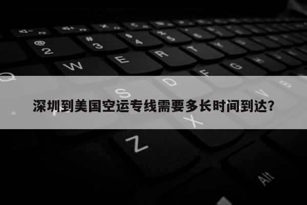 深圳到美国空运专线需要多长时间到达？