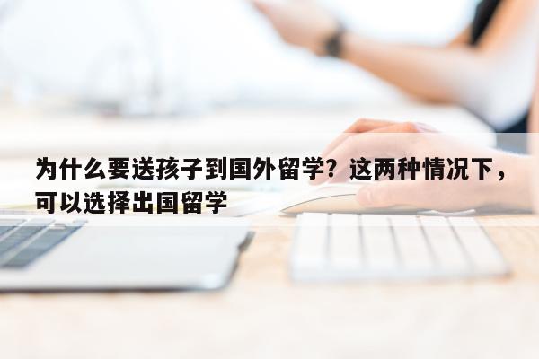 为什么要送孩子到国外留学？这两种情况下，可以选择出国留学