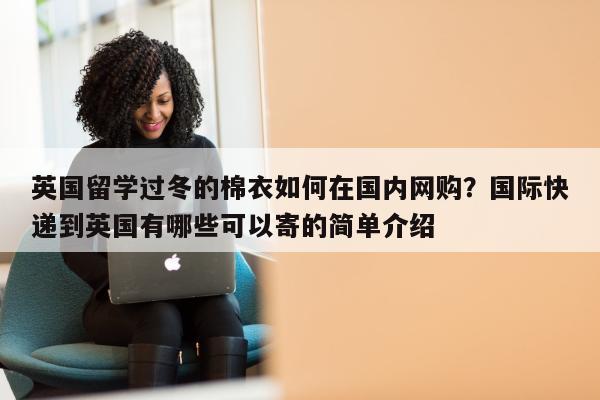 英国留学过冬的棉衣如何在国内网购？国际快递到英国有哪些可以寄的简单介绍