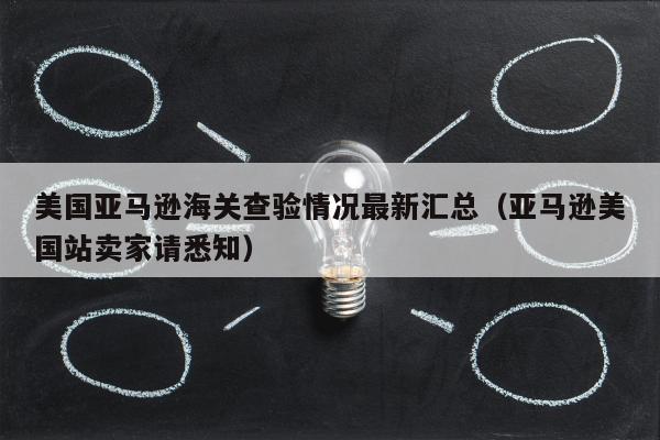 美国亚马逊海关查验情况最新汇总（亚马逊美国站卖家请悉知）