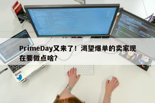 PrimeDay又来了！渴望爆单的卖家现在要做点啥？