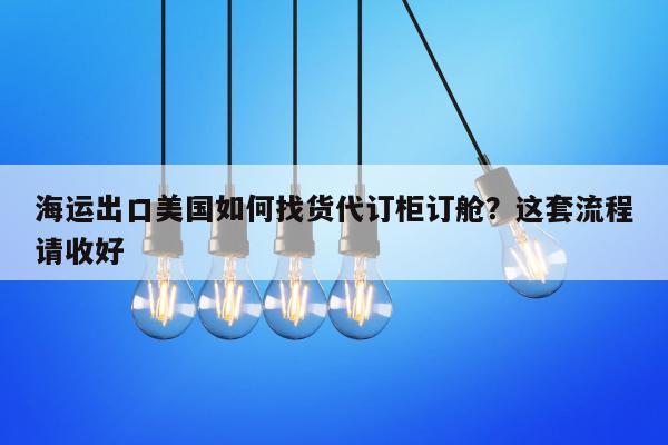 海运出口美国如何找货代订柜订舱？这套流程请收好