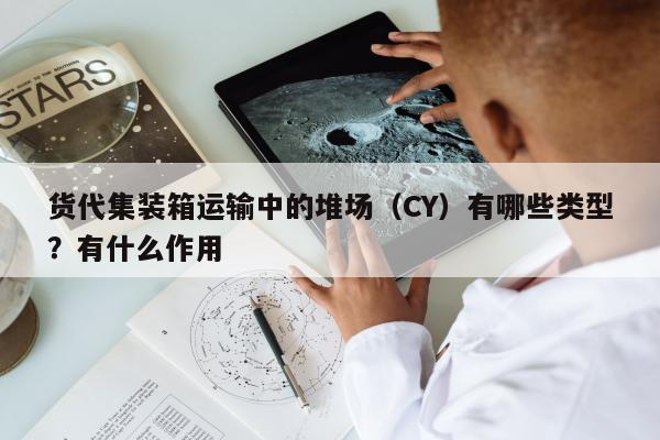 货代集装箱运输中的堆场（CY）有哪些类型？有什么作用