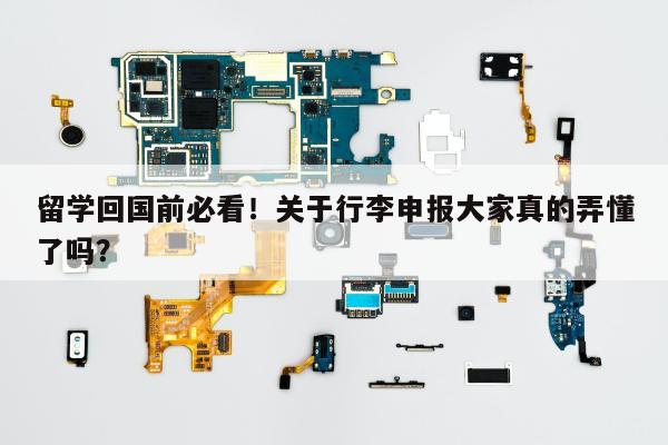 留学回国前必看！关于行李申报大家真的弄懂了吗？