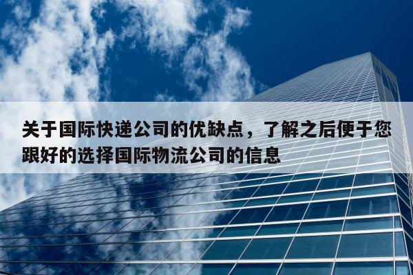 关于国际快递公司的优缺点，了解之后便于您跟好的选择国际物流公司的信息