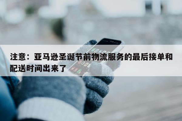 注意：亚马逊圣诞节前物流服务的最后接单和配送时间出来了