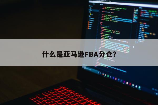 什么是亚马逊FBA分仓？