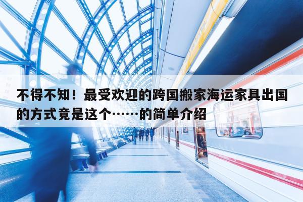 不得不知！最受欢迎的跨国搬家海运家具出国的方式竟是这个……的简单介绍