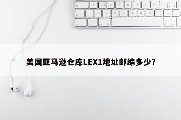 美国亚马逊仓库LEX1地址邮编多少？