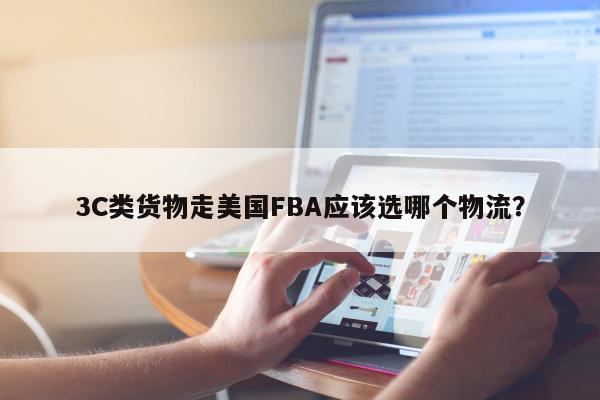 3C类货物走美国FBA应该选哪个物流？