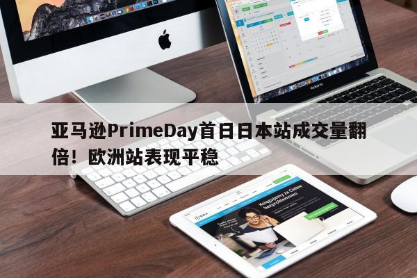 亚马逊PrimeDay首日日本站成交量翻倍！欧洲站表现平稳