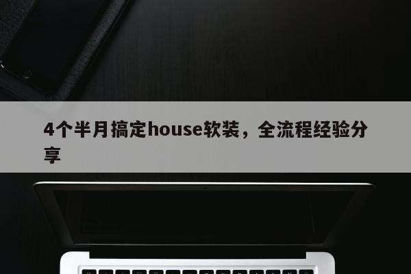 4个半月搞定house软装，全流程经验分享