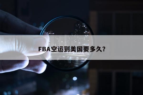 FBA空运到美国要多久？