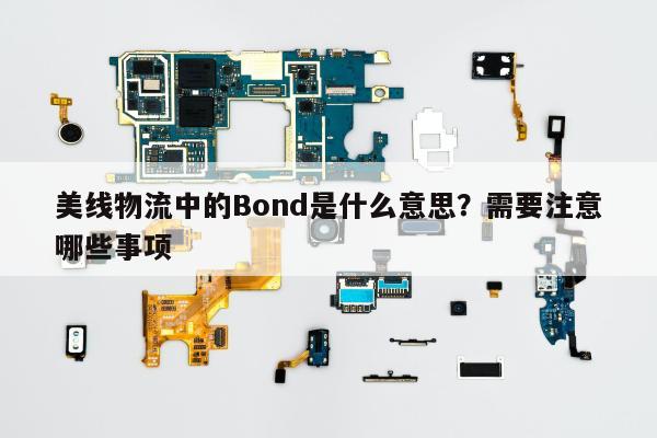 美线物流中的Bond是什么意思？需要注意哪些事项