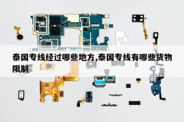 泰国专线经过哪些地方,泰国专线有哪些货物限制