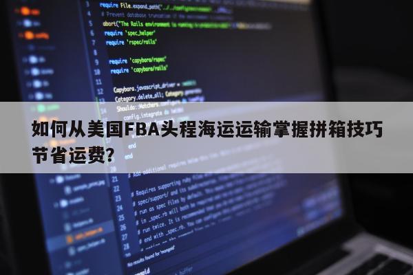 如何从美国FBA头程海运运输掌握拼箱技巧节省运费？