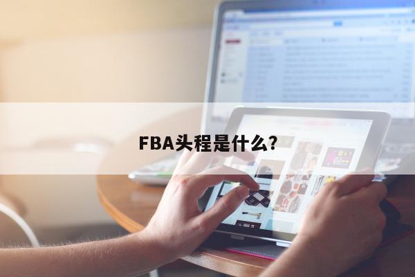 FBA头程是什么？