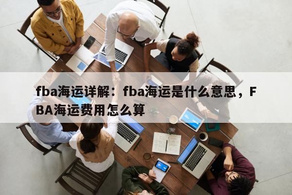 fba海运详解：fba海运是什么意思，FBA海运费用怎么算