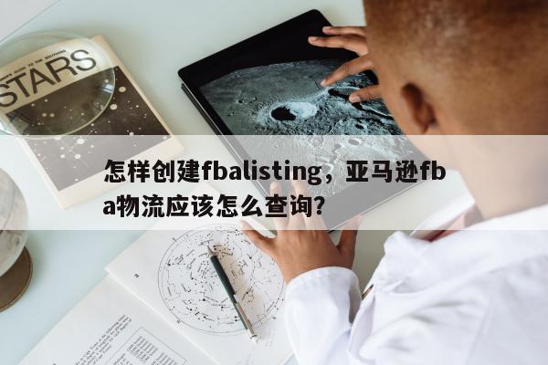 怎样创建fbalisting，亚马逊fba物流应该怎么查询？