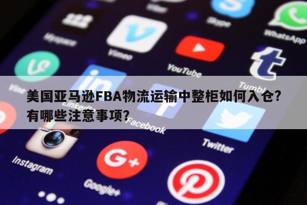 美国亚马逊FBA物流运输中整柜如何入仓?有哪些注意事项？