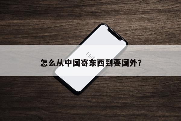 怎么从中国寄东西到要国外？