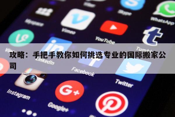 攻略：手把手教你如何挑选专业的国际搬家公司