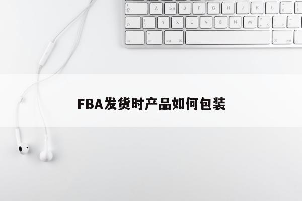 FBA发货时产品如何包装