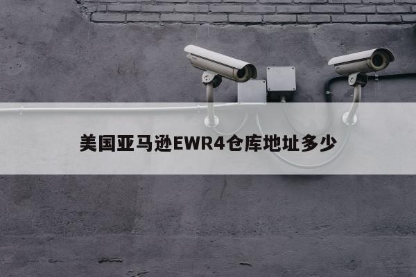 美国亚马逊EWR4仓库地址多少