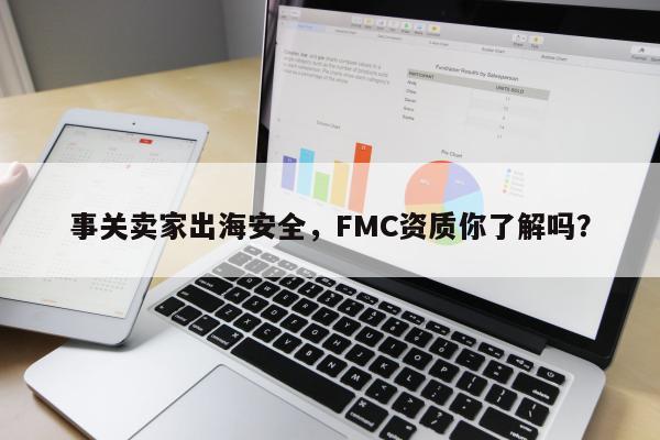 事关卖家出海安全，FMC资质你了解吗？