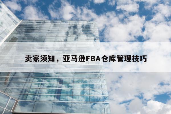 卖家须知，亚马逊FBA仓库管理技巧