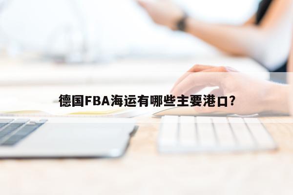 德国FBA海运有哪些主要港口？